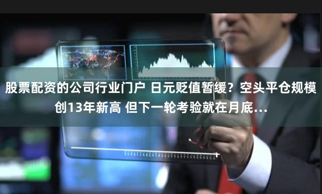 股票配资的公司行业门户 日元贬值暂缓？空头平仓规模创13年新高 但下一轮考验就在月底…
