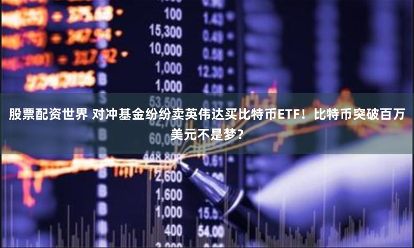 股票配资世界 对冲基金纷纷卖英伟达买比特币ETF！比特币突破百万美元不是梦？