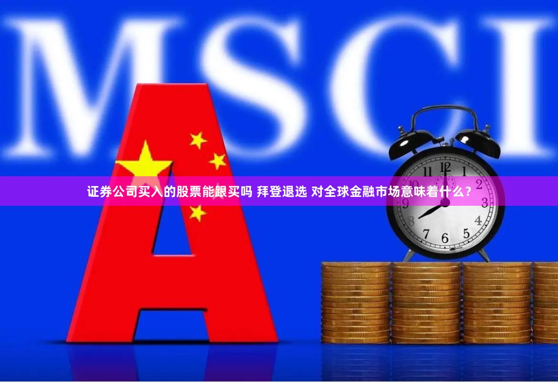 证券公司买入的股票能跟买吗 拜登退选 对全球金融市场意味着什么？