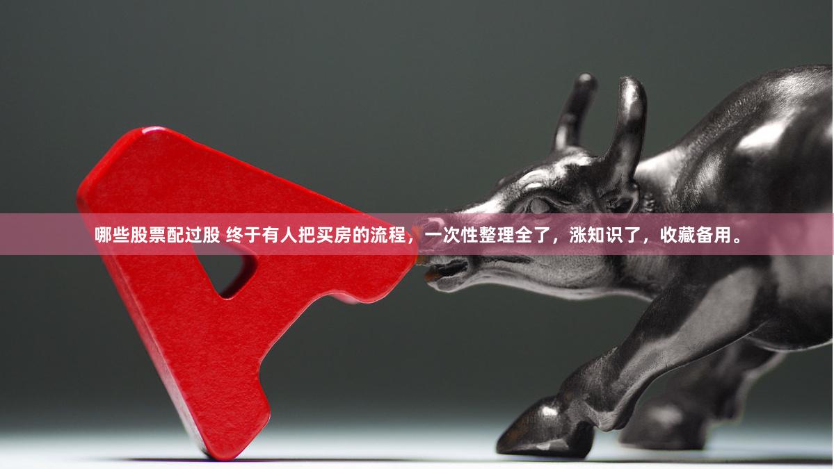 哪些股票配过股 终于有人把买房的流程，一次性整理全了，涨知识了，收藏备用。