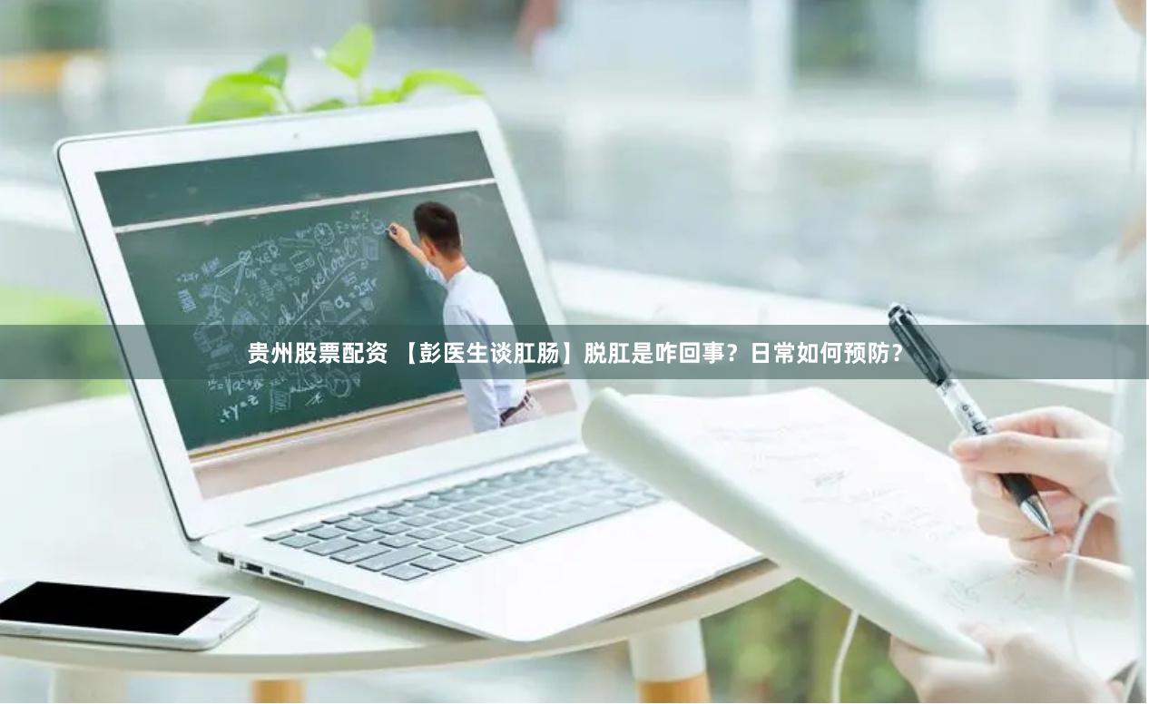 贵州股票配资 【彭医生谈肛肠】脱肛是咋回事?日常如何预防?