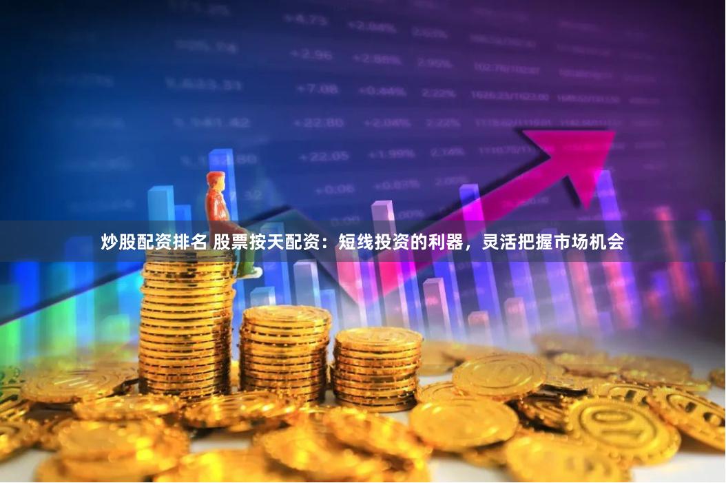 炒股配资排名 股票按天配资:短线投资的利器,灵活把握市场机会