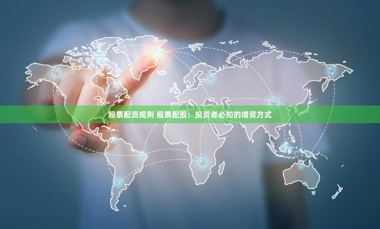 股票配资规则 股票配股:投资者必知的增资方式