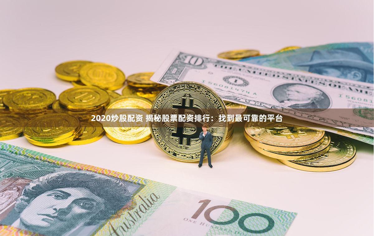 2020炒股配资 揭秘股票配资排行：找到最可靠的平台