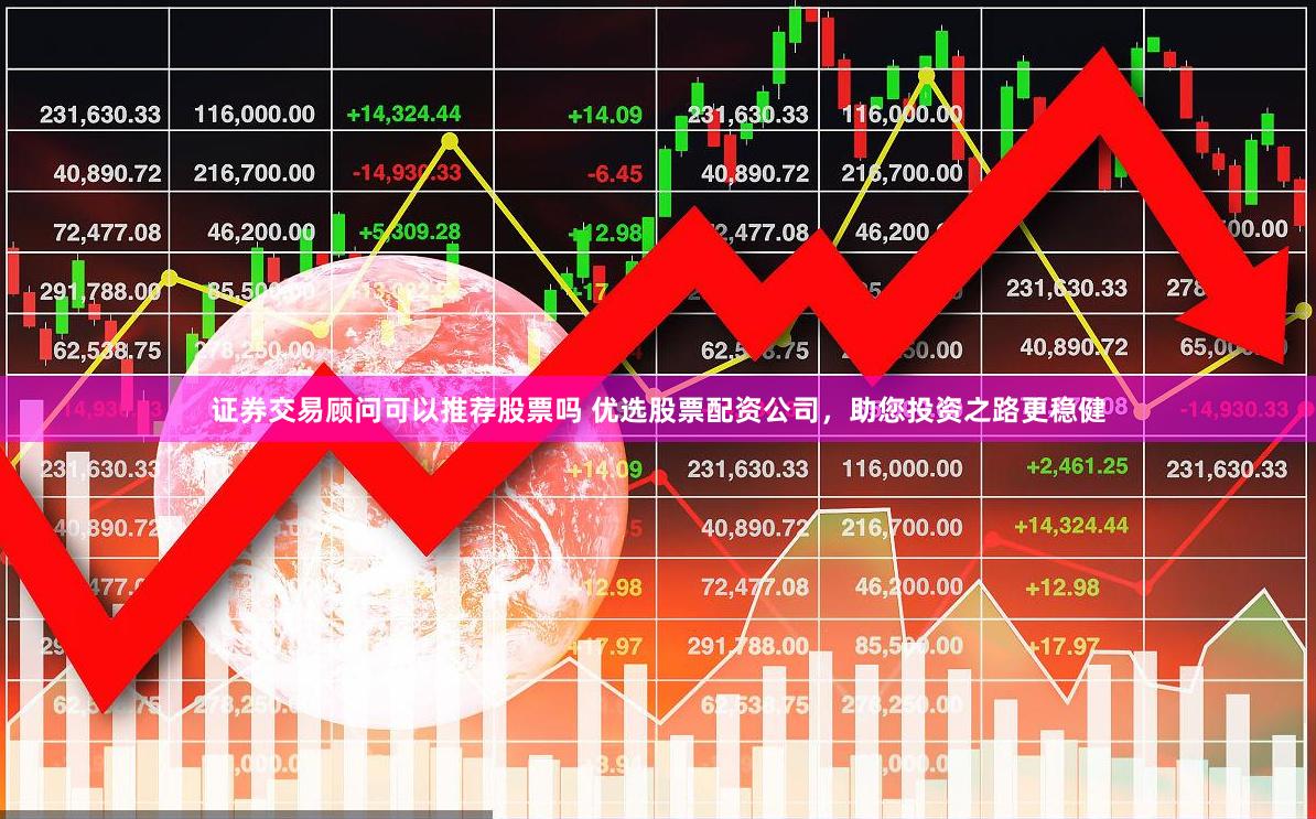 证券交易顾问可以推荐股票吗 优选股票配资公司,助您投资之路更稳健