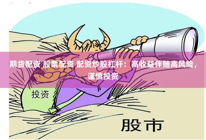 期货配资 股票配资 配资炒股杠杆：高收益伴随高风险，谨慎投资