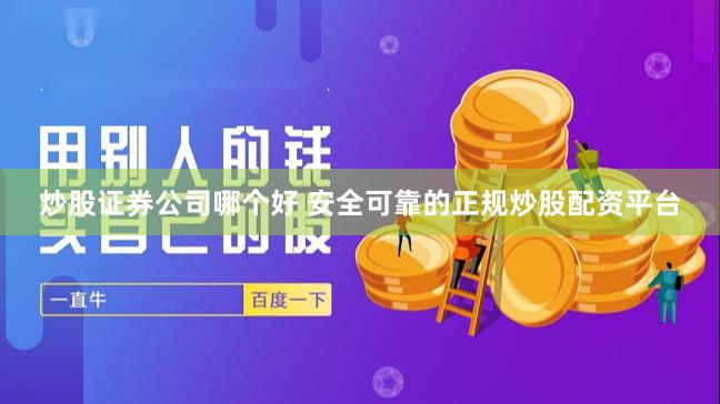 炒股证券公司哪个好 安全可靠的正规炒股配资平台