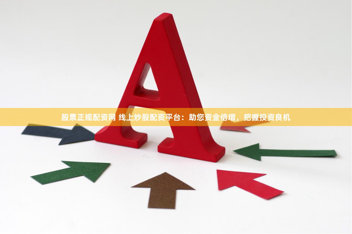 股票正规配资网 线上炒股配资平台：助您资金倍增，把握投资良机