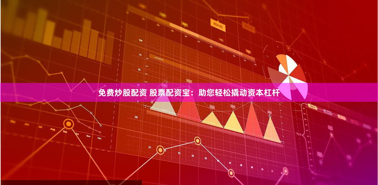 免费炒股配资 股票配资宝:助您轻松撬动资本杠杆