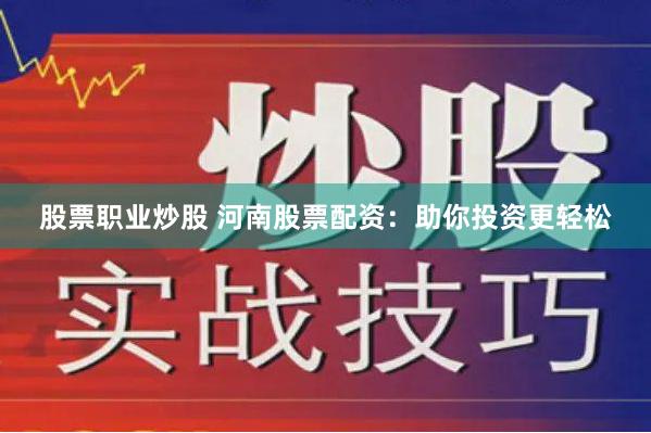 股票职业炒股 河南股票配资:助你投资更轻松