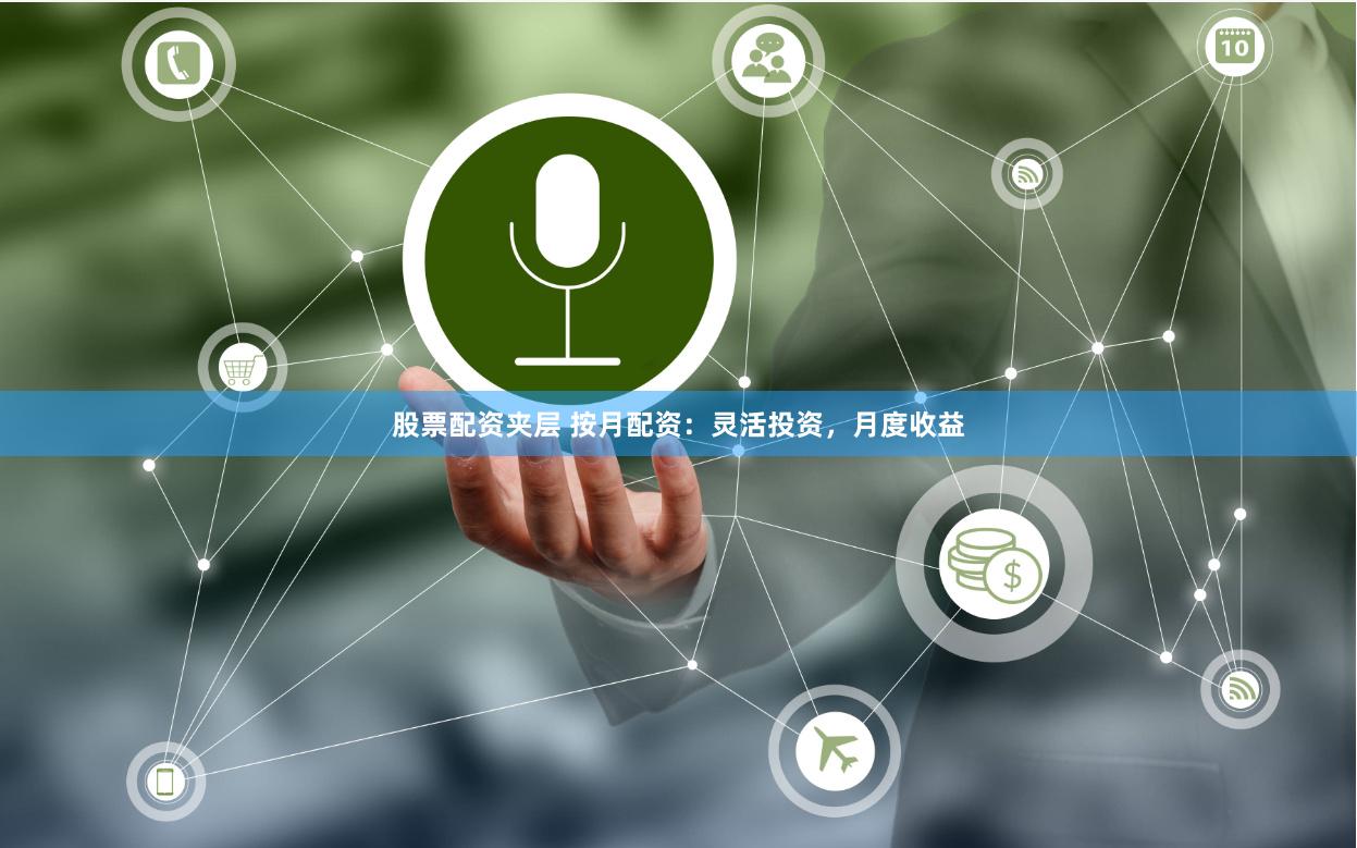 股票配资夹层 按月配资：灵活投资，月度收益