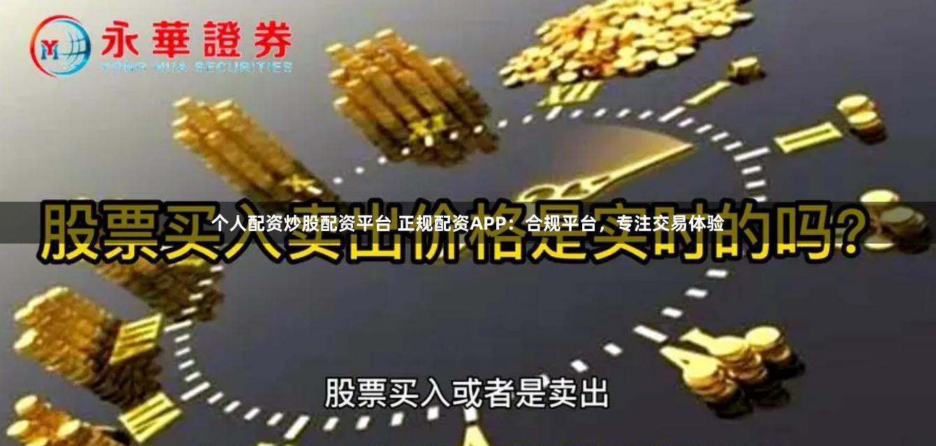 个人配资炒股配资平台 正规配资APP:合规平台,专注交易体验