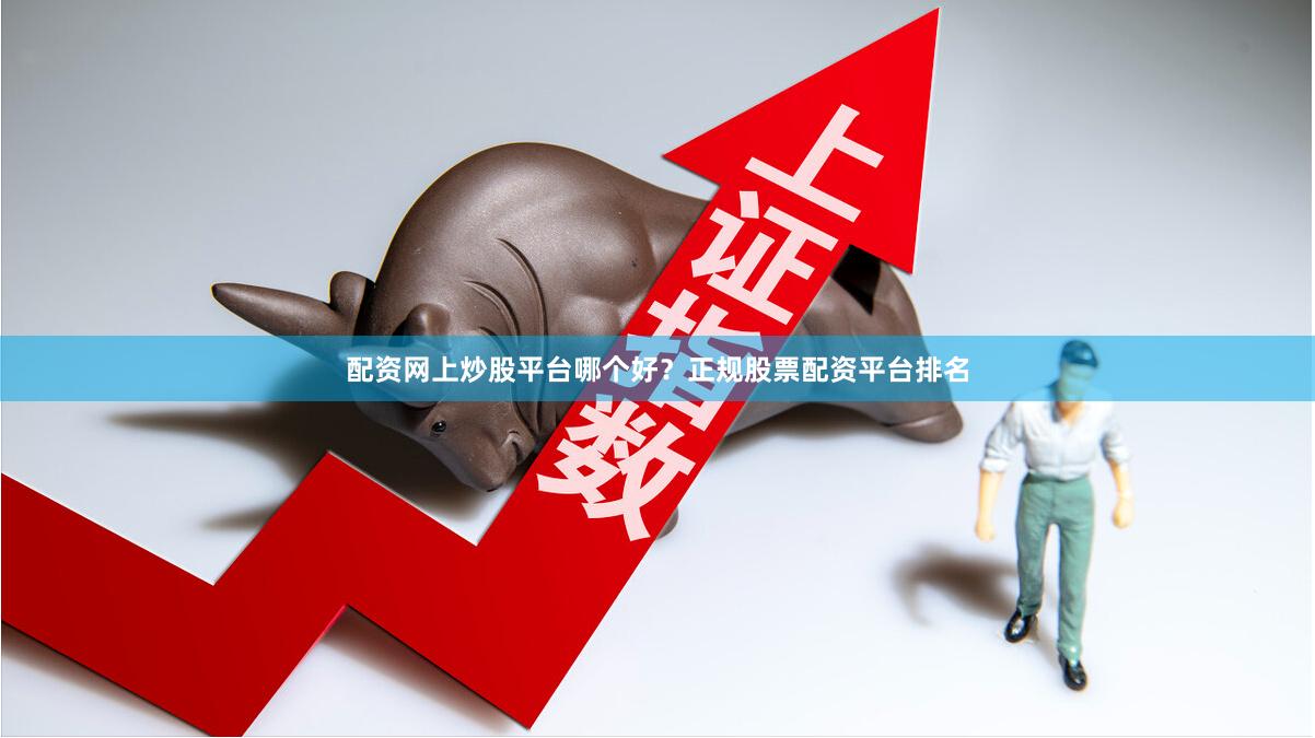配资网上炒股平台哪个好？正规股票配资平台排名