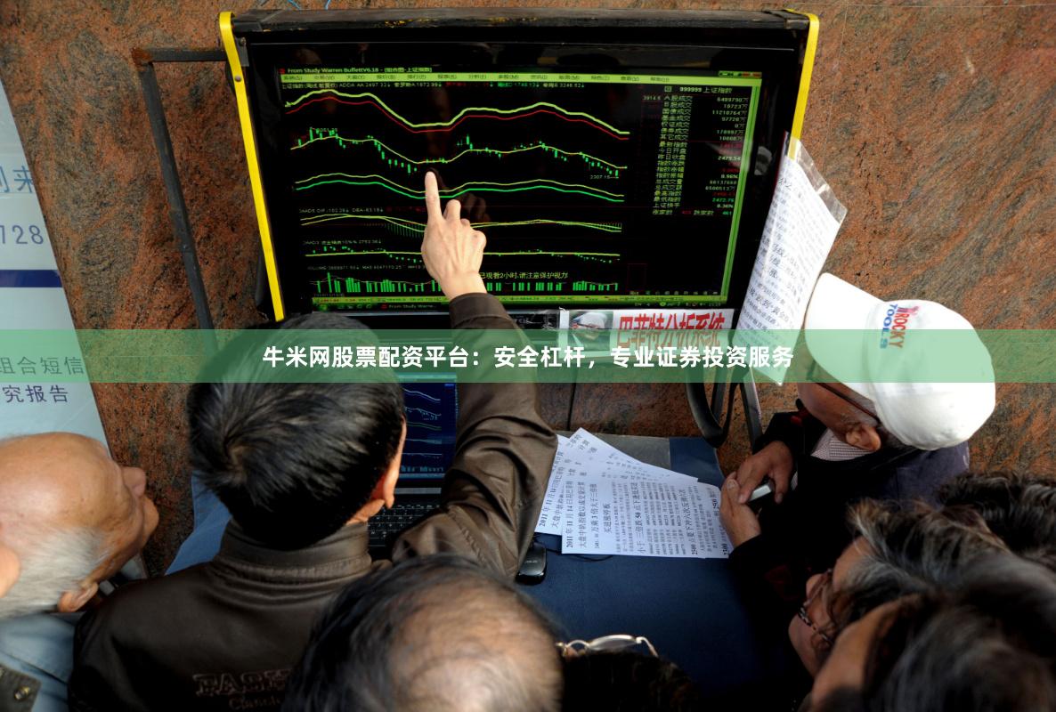 牛米网股票配资平台：安全杠杆，专业证券投资服务