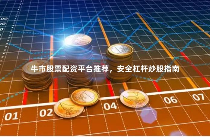 牛市股票配资平台推荐,安全杠杆炒股指南