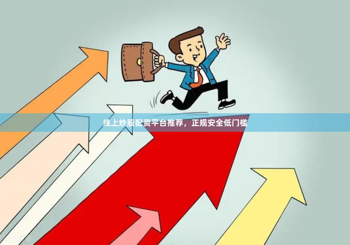 线上炒股配资平台推荐,正规安全低门槛