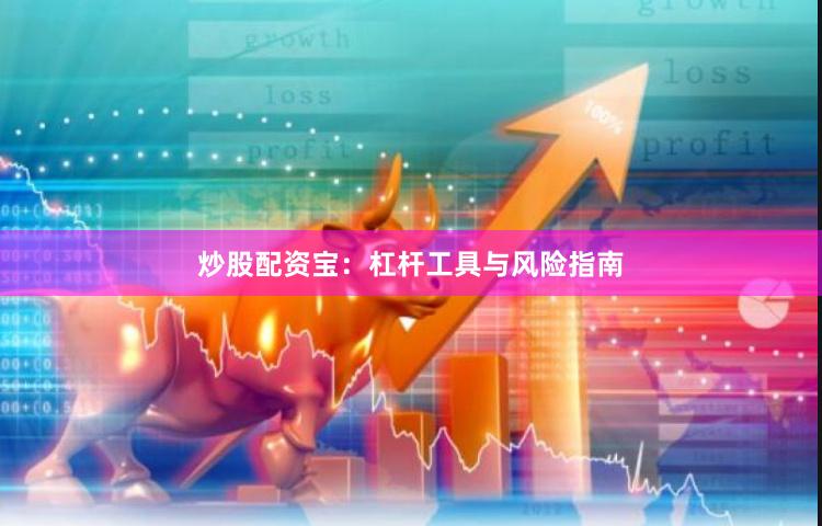 炒股配资宝：杠杆工具与风险指南