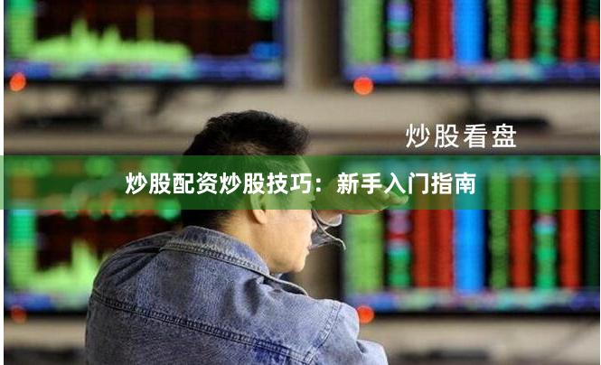 炒股配资炒股技巧：新手入门指南