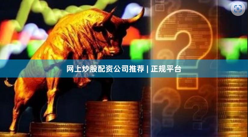网上炒股配资公司推荐 | 正规平台