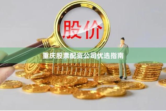 重庆股票配资公司优选指南
