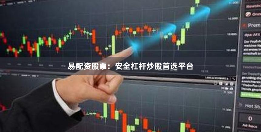 易配资股票：安全杠杆炒股首选平台