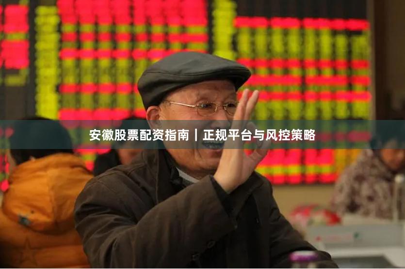 安徽股票配资指南｜正规平台与风控策略