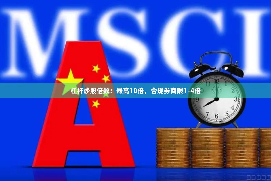 杠杆炒股倍数：最高10倍，合规券商限1-4倍