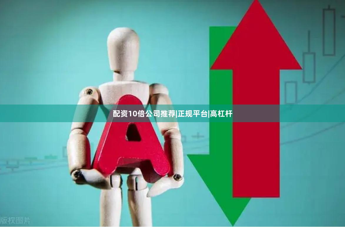 配资10倍公司推荐|正规平台|高杠杆