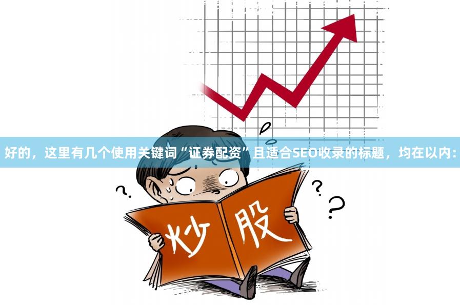 好的,这里有几个使用关键词“证券配资”且适合SEO收录的标题,均在以内: