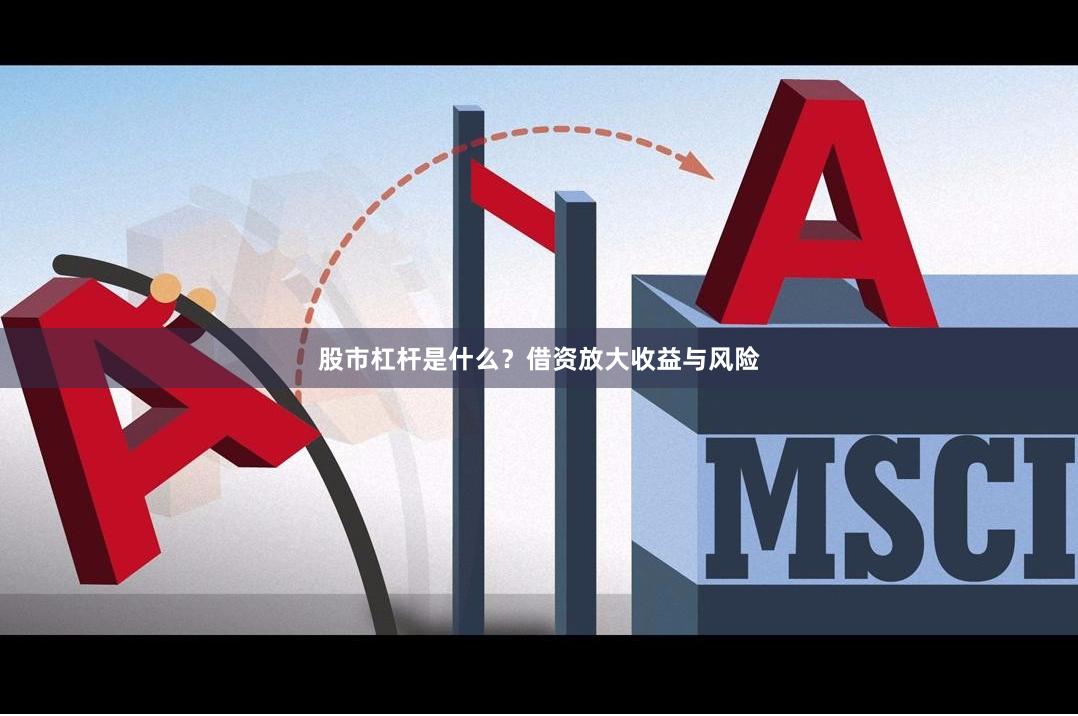 股市杠杆是什么？借资放大收益与风险
