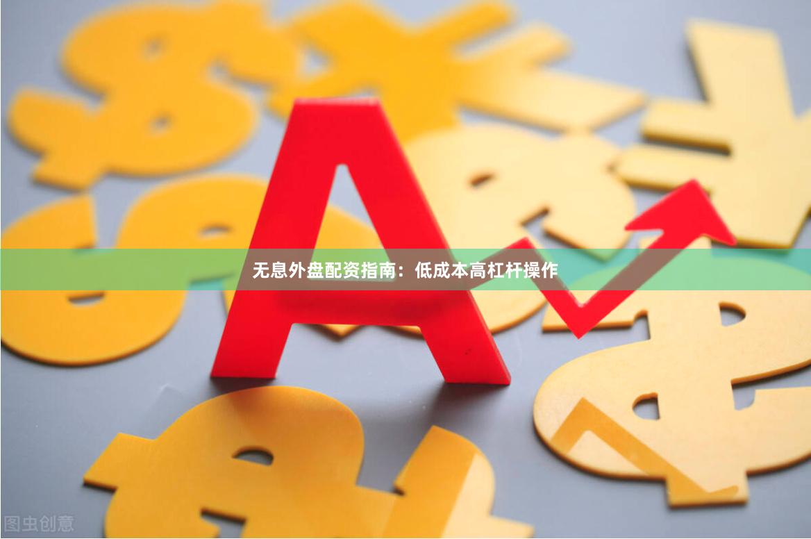 无息外盘配资指南:低成本高杠杆操作