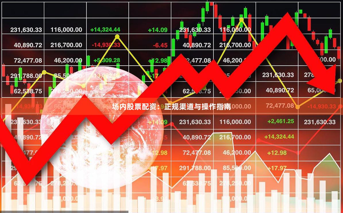 场内股票配资：正规渠道与操作指南