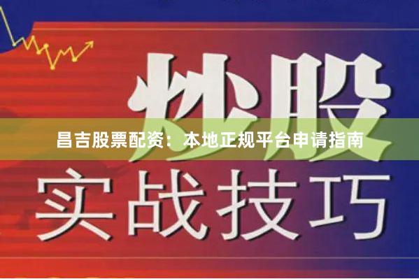 昌吉股票配资：本地正规平台申请指南