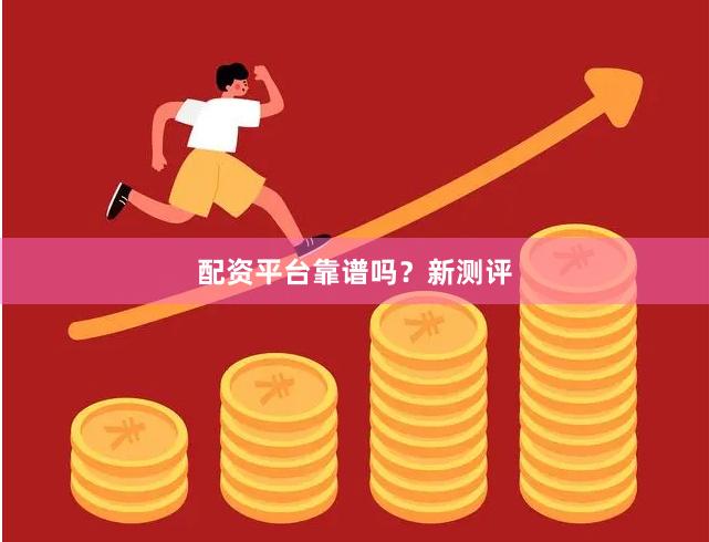 配资平台靠谱吗？新测评