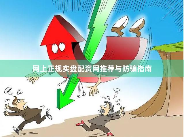 网上正规实盘配资网推荐与防骗指南