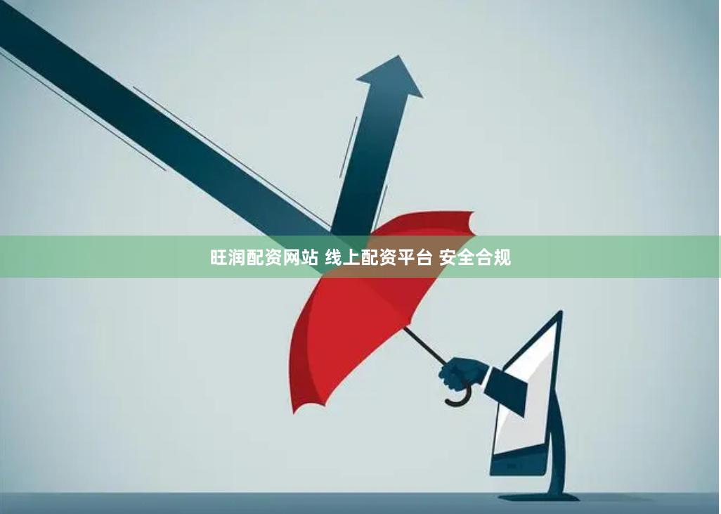旺润配资网站 线上配资平台 安全合规