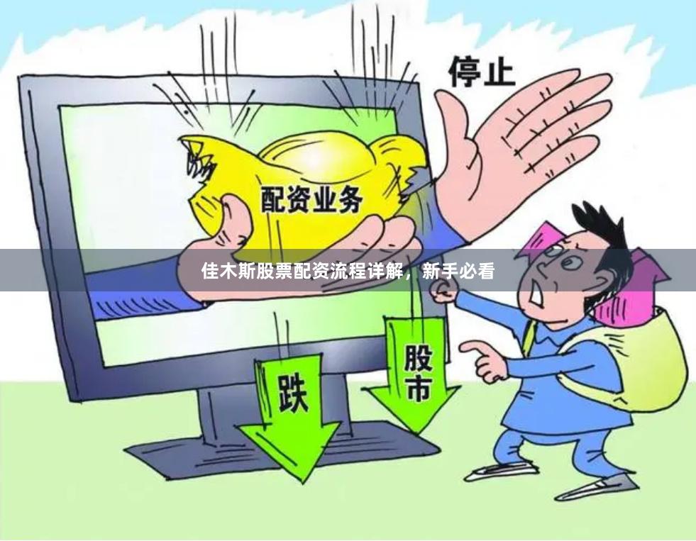 佳木斯股票配资流程详解，新手必看
