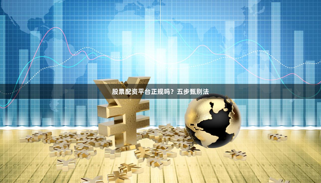 股票配资平台正规吗？五步甄别法