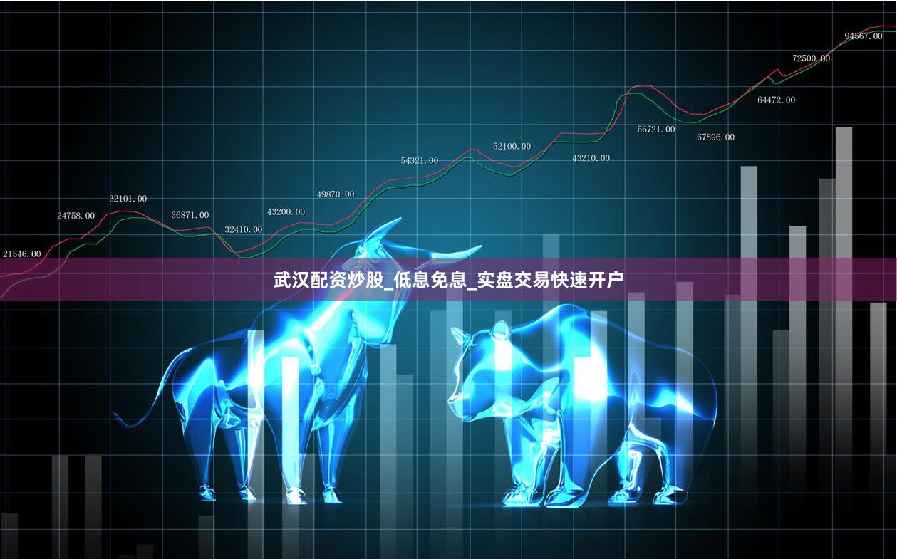 武汉配资炒股_低息免息_实盘交易快速开户